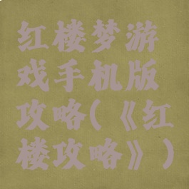 红楼梦游戏手机版攻略(《红楼攻略》)