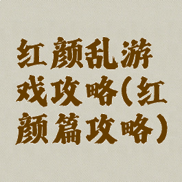 红颜乱游戏攻略(红颜篇攻略)