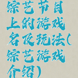 综艺节目上的游戏名及玩法(综艺游戏介绍)