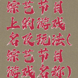 综艺节目上的游戏名及玩法(综艺节目游戏名称)