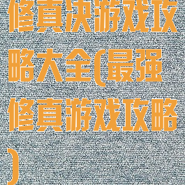 修真决游戏攻略大全(最强修真游戏攻略)