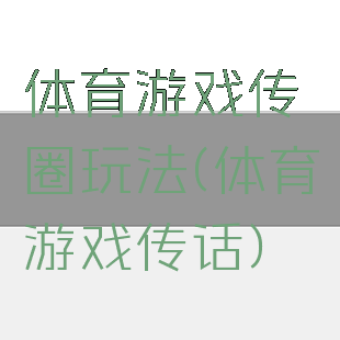 体育游戏传圈玩法(体育游戏传话)