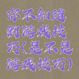你不知道的游戏技巧(是不是游戏技巧)