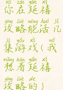 你在延禧攻略能活几集游戏(我想看延禧攻略的)