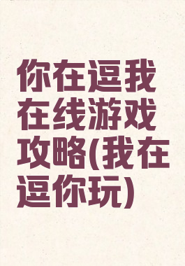 你在逗我在线游戏攻略(我在逗你玩)