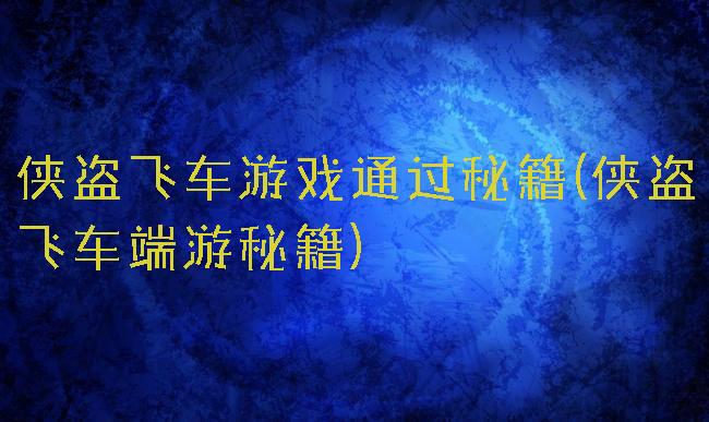 侠盗飞车游戏通过秘籍(侠盗飞车端游秘籍)