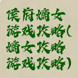 侯府嫡女游戏攻略(嫡女攻略游戏攻略)