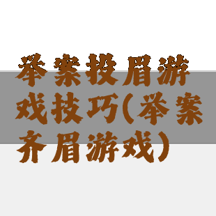 举案投眉游戏技巧(举案齐眉游戏)