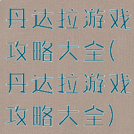 丹达拉游戏攻略大全(丹达拉游戏攻略大全)