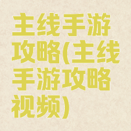 主线手游攻略(主线手游攻略视频)