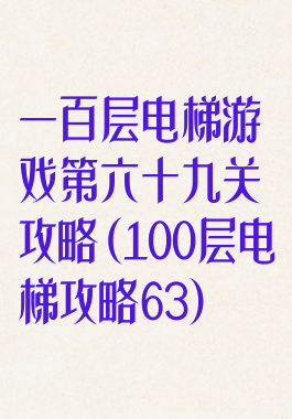 一百层电梯游戏第六十九关攻略(100层电梯攻略63)