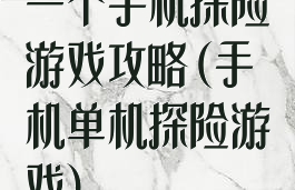 一个手机探险游戏攻略(手机单机探险游戏)