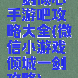 一剑倾心手游吧攻略大全(微信小游戏倾城一剑攻略)