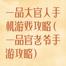 一品大官人手机游戏攻略(一品官老爷手游攻略)