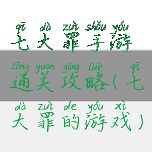 七大罪手游通关攻略(七大罪的游戏)