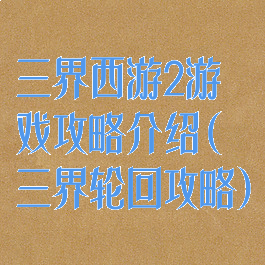 三界西游2游戏攻略介绍(三界轮回攻略)