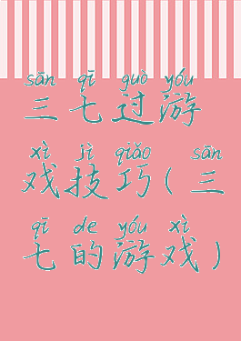 三七过游戏技巧(三七的游戏)