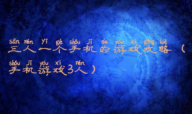 三人一个手机的游戏攻略(手机游戏3人)