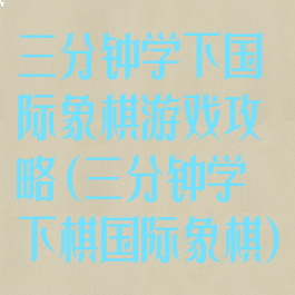 三分钟学下国际象棋游戏攻略(三分钟学下棋国际象棋)