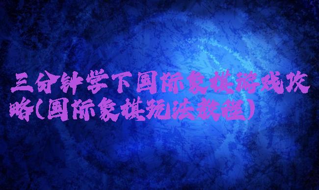 三分钟学下国际象棋游戏攻略(国际象棋玩法教程)