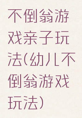 不倒翁游戏亲子玩法(幼儿不倒翁游戏玩法)