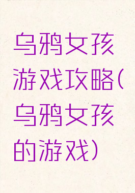 乌鸦女孩游戏攻略(乌鸦女孩的游戏)