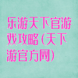 乐游天下官游戏攻略(天下游官方网)