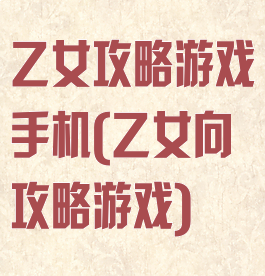 乙女攻略游戏手机(乙女向攻略游戏)