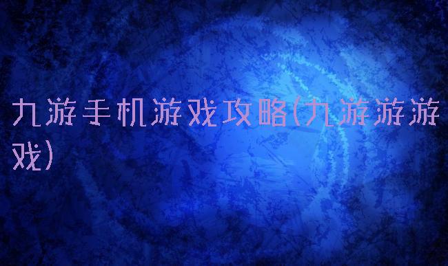 九游手机游戏攻略(九游游游戏)