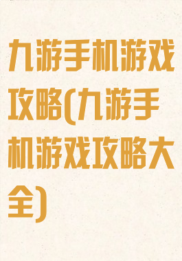 九游手机游戏攻略(九游手机游戏攻略大全)