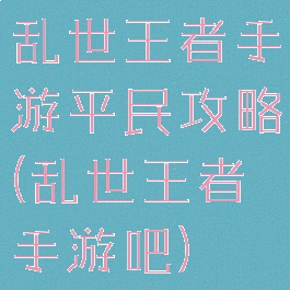 乱世王者手游平民攻略(乱世王者手游吧)