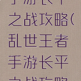 乱世王者手游长平之战攻略(乱世王者手游长平之战攻略视频)