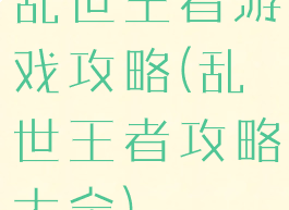 乱世王者游戏攻略(乱世王者攻略大全)