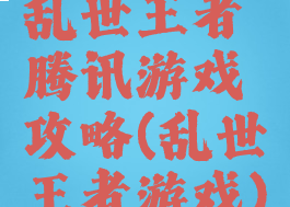 乱世王者腾讯游戏攻略(乱世王者游戏)