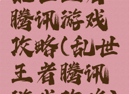 乱世王者腾讯游戏攻略(乱世王者腾讯游戏攻略)