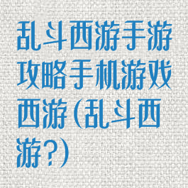 乱斗西游手游攻略手机游戏西游(乱斗西游?)