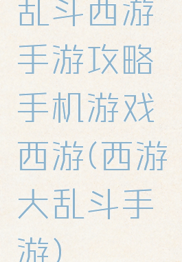 乱斗西游手游攻略手机游戏西游(西游大乱斗手游)