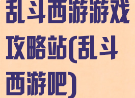 乱斗西游游戏攻略站(乱斗西游吧)
