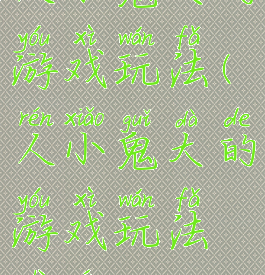 人小鬼大的游戏玩法(人小鬼大的游戏玩法视频)