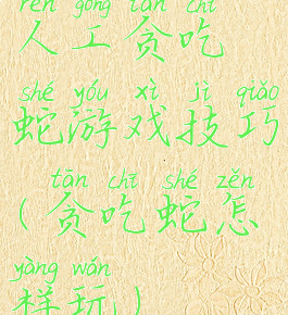 人工贪吃蛇游戏技巧(贪吃蛇怎样玩)