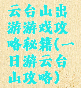 云台山出游游戏攻略秘籍(一日游云台山攻略)