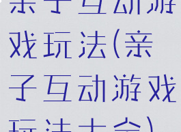 亲子互动游戏玩法(亲子互动游戏玩法大全)