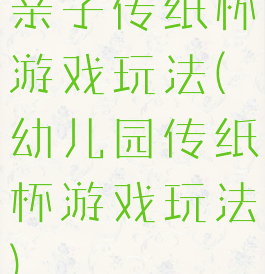 亲子传纸杯游戏玩法(幼儿园传纸杯游戏玩法)