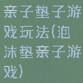 亲子垫子游戏玩法(泡沫垫亲子游戏)