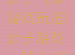 亲子气球游戏玩法(亲子游戏气球大战)