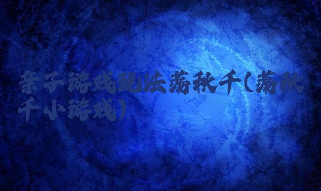 亲子游戏玩法荡秋千(荡秋千小游戏)