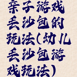 亲子游戏丢沙包的玩法(幼儿丢沙包游戏玩法)