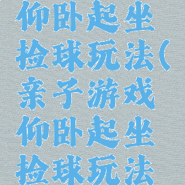 亲子游戏仰卧起坐捡球玩法(亲子游戏仰卧起坐捡球玩法视频)