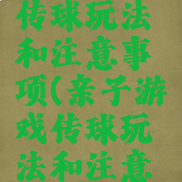 亲子游戏传球玩法和注意事项(亲子游戏传球玩法和注意事项图片)