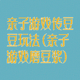 亲子游戏传豆豆玩法(亲子游戏磨豆浆)